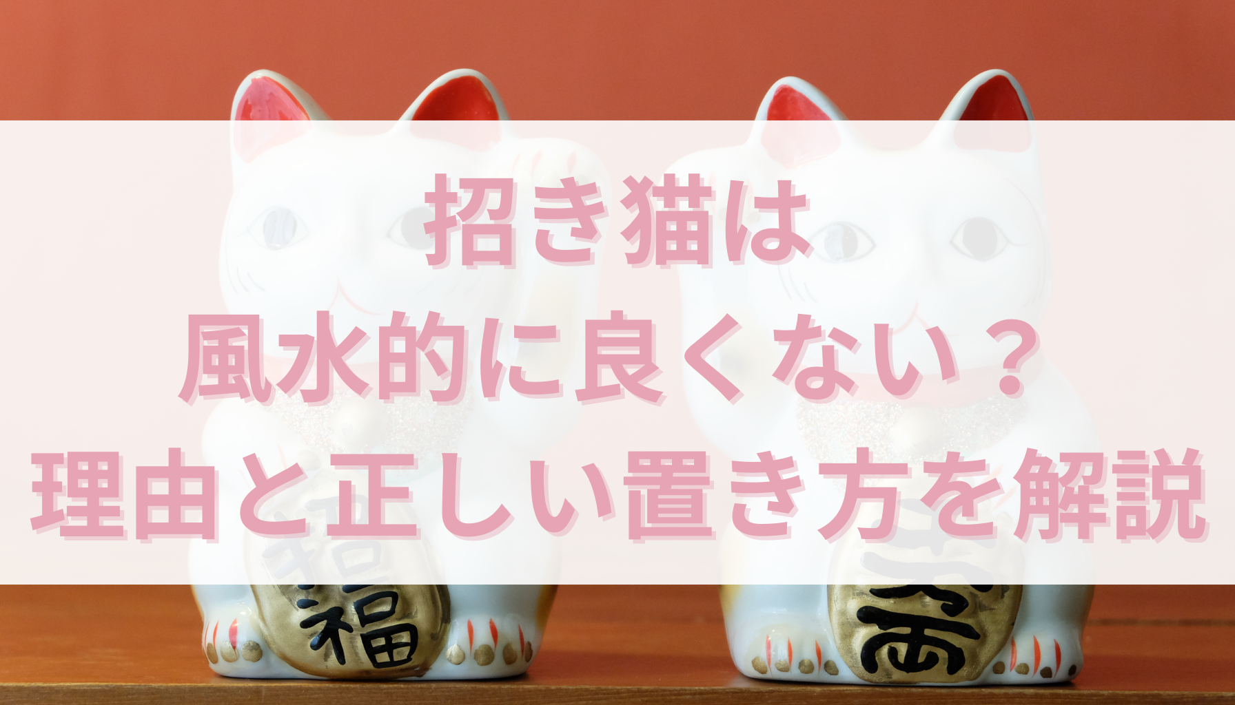 招き猫は風水的に良くない？理由と正しい置き方を解説 - 幸運ラボ