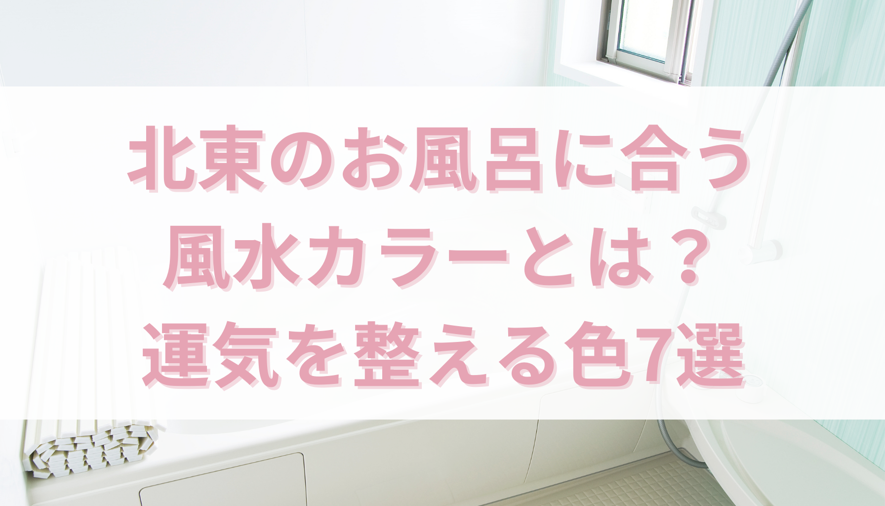 北東のお風呂に合う風水カラーとは？運気を整える色7選 - 幸運ラボ